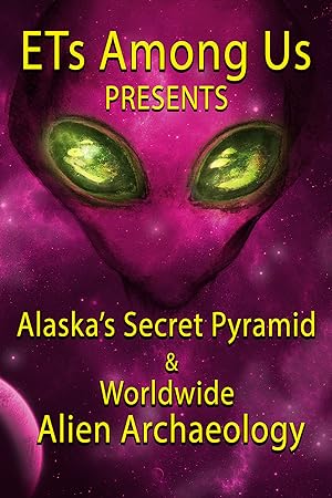 Ets Among Us Presents: Alaska's Secret Pyramid And Worldwide Alien Archaeology 2023